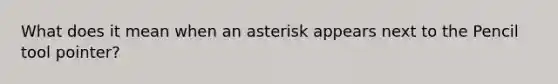 What does it mean when an asterisk appears next to the Pencil tool pointer?