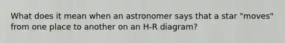 What does it mean when an astronomer says that a star "moves" from one place to another on an H-R diagram?