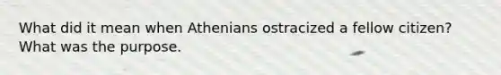 What did it mean when Athenians ostracized a fellow citizen? What was the purpose.