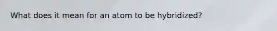 What does it mean for an atom to be hybridized?