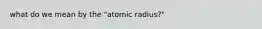 what do we mean by the "atomic radius?"