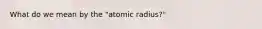 What do we mean by the "atomic radius?"