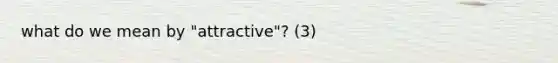 what do we mean by "attractive"? (3)