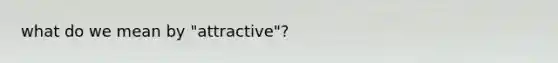 what do we mean by "attractive"?