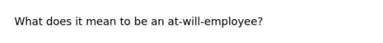 What does it mean to be an at-will-employee?