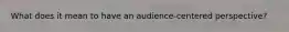 What does it mean to have an audience-centered perspective?