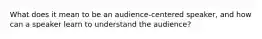 What does it mean to be an audience-centered speaker, and how can a speaker learn to understand the audience?