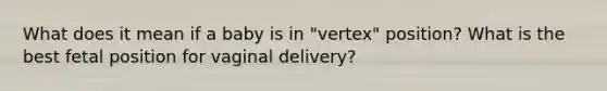 What does it mean if a baby is in "vertex" position? What is the best fetal position for vaginal delivery?