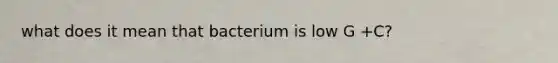 what does it mean that bacterium is low G +C?