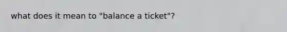 what does it mean to "balance a ticket"?