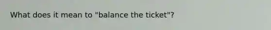 What does it mean to "balance the ticket"?