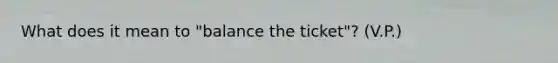 What does it mean to "balance the ticket"? (V.P.)