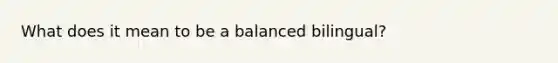 What does it mean to be a balanced bilingual?
