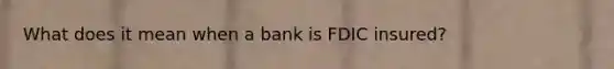 What does it mean when a bank is FDIC insured?