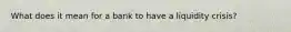 What does it mean for a bank to have a liquidity crisis?