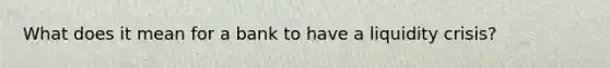 What does it mean for a bank to have a liquidity crisis?
