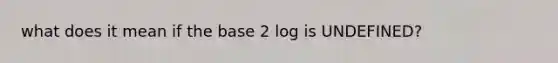 what does it mean if the base 2 log is UNDEFINED?