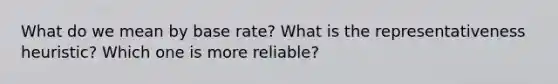 What do we mean by base rate? What is the representativeness heuristic? Which one is more reliable?