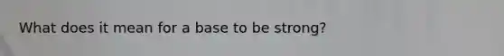 What does it mean for a base to be strong?