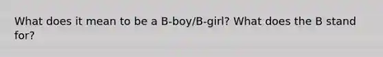 What does it mean to be a B-boy/B-girl? What does the B stand for?