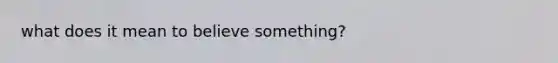 what does it mean to believe something?