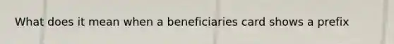 What does it mean when a beneficiaries card shows a prefix