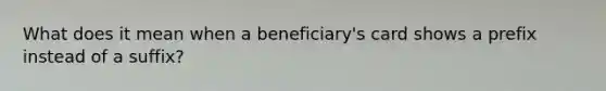 What does it mean when a beneficiary's card shows a prefix instead of a suffix?