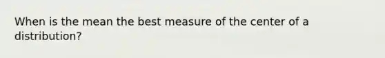 When is the mean the best measure of the center of a distribution?