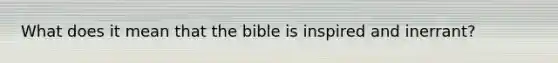 What does it mean that the bible is inspired and inerrant?