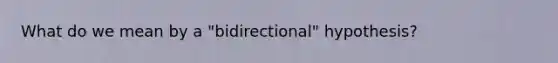 What do we mean by a "bidirectional" hypothesis?