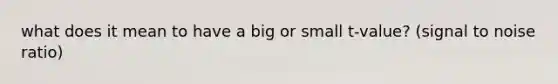 what does it mean to have a big or small t-value? (signal to noise ratio)