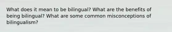 What does it mean to be bilingual? What are the benefits of being bilingual? What are some common misconceptions of bilingualism?