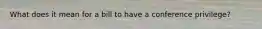 What does it mean for a bill to have a conference privilege?