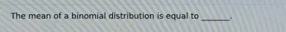 The mean of a binomial distribution is equal to _______.