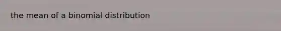 the mean of a binomial distribution