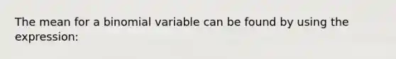 The mean for a binomial variable can be found by using the expression: