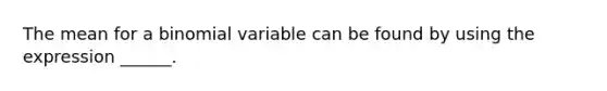 The mean for a binomial variable can be found by using the expression ______.