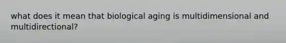 what does it mean that biological aging is multidimensional and multidirectional?