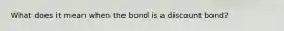 What does it mean when the bond is a discount bond?