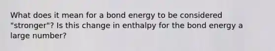 What does it mean for a bond energy to be considered "stronger"? Is this change in enthalpy for the bond energy a large number?