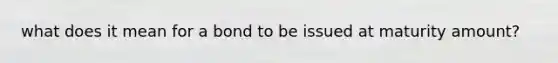 what does it mean for a bond to be issued at maturity amount?