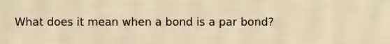 What does it mean when a bond is a par bond?