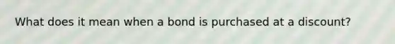 What does it mean when a bond is purchased at a discount?