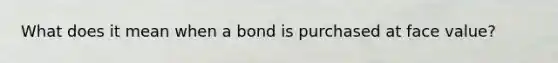 What does it mean when a bond is purchased at face value?