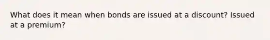 What does it mean when bonds are issued at a discount? Issued at a premium?