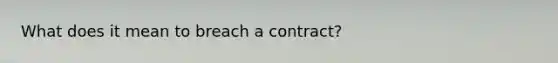 What does it mean to breach a contract?