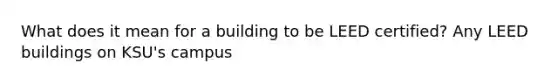 What does it mean for a building to be LEED certified? Any LEED buildings on KSU's campus