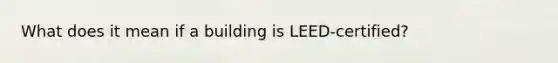 What does it mean if a building is LEED-certified?