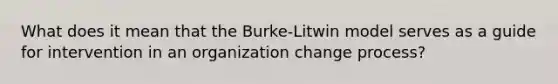 What does it mean that the Burke-Litwin model serves as a guide for intervention in an organization change process?