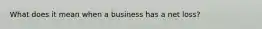 What does it mean when a business has a net loss?